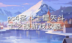 ps4圣斗士星矢斗士之魂游戏攻略