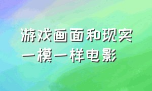 游戏画面和现实一模一样电影