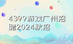 4399游戏广州招聘2024秋招