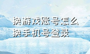 换游戏账号怎么换手机号登录