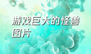 游戏巨大的怪兽图片