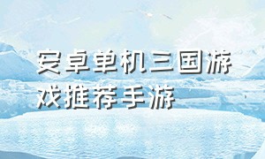 安卓单机三国游戏推荐手游