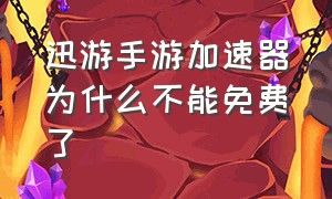 迅游手游加速器为什么不能免费了