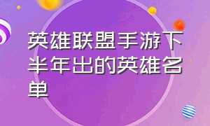 英雄联盟手游下半年出的英雄名单