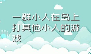 一群小人在岛上打其他小人的游戏