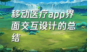 移动医疗app界面交互设计的总结