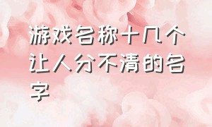 游戏名称十几个让人分不清的名字