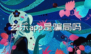 玄乐app是骗局吗