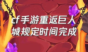 cf手游重返巨人城规定时间完成