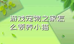 游戏宠物之家怎么领养小猫