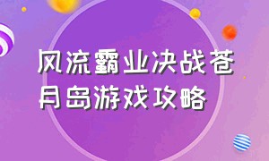 风流霸业决战苍月岛游戏攻略