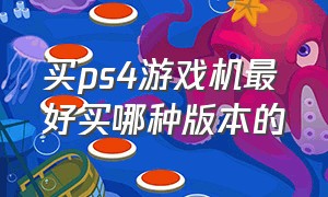 买ps4游戏机最好买哪种版本的