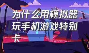 为什么用模拟器玩手机游戏特别卡