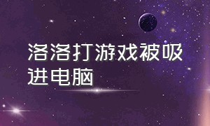 洛洛打游戏被吸进电脑