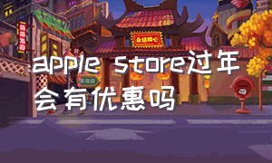 apple store过年会有优惠吗