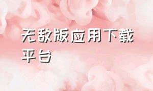 无敌版应用下载平台