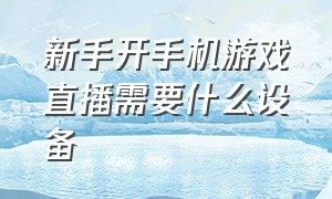 新手开手机游戏直播需要什么设备