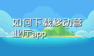 如何下载移动营业厅app