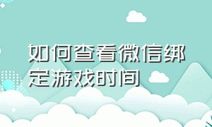 如何查看微信绑定游戏时间