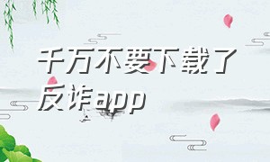 千万不要下载了反诈app