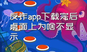 反诈app下载完后桌面上为啥不显示