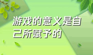 游戏的意义是自己所赋予的