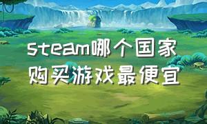 steam哪个国家购买游戏最便宜