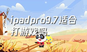 ipadpro9.7适合打游戏吗