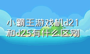 小霸王游戏机d21和d25有什么区别