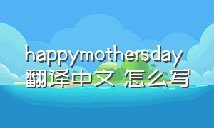 happymothersday翻译中文 怎么写