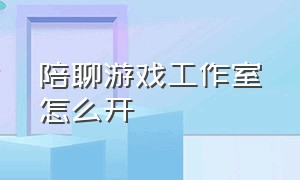 陪聊游戏工作室怎么开