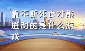 靠不断死亡才能胜利的是什么游戏