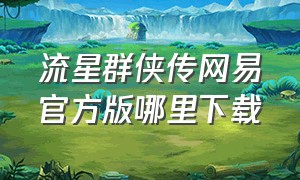 流星群侠传网易官方版哪里下载