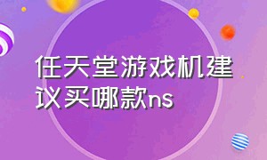 任天堂游戏机建议买哪款ns