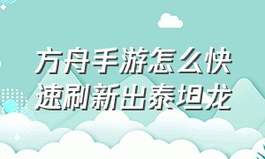 方舟手游怎么快速刷新出泰坦龙