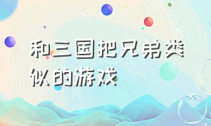 和三国把兄弟类似的游戏