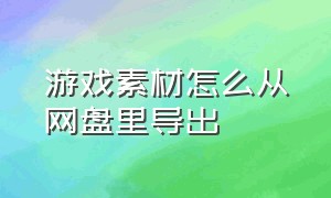 游戏素材怎么从网盘里导出