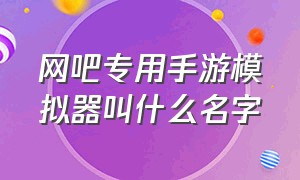 网吧专用手游模拟器叫什么名字