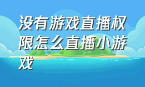 没有游戏直播权限怎么直播小游戏