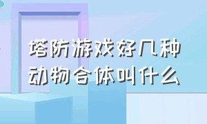 塔防游戏好几种动物合体叫什么