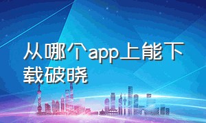 从哪个app上能下载破晓