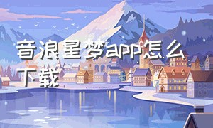 音浪星梦app怎么下载