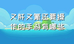 又肝又氪还要操作的手游有哪些