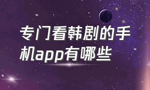 专门看韩剧的手机app有哪些