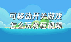 可移动开关游戏怎么玩教程视频