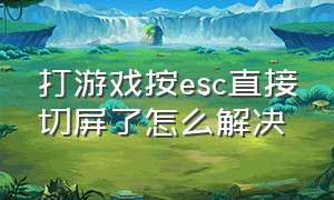 打游戏按esc直接切屏了怎么解决