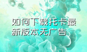 如何下载托卡最新版本无广告