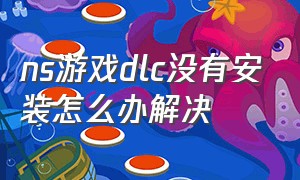 ns游戏dlc没有安装怎么办解决