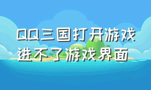 QQ三国打开游戏进不了游戏界面