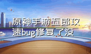 原神手游五郎攻速bug修复了没